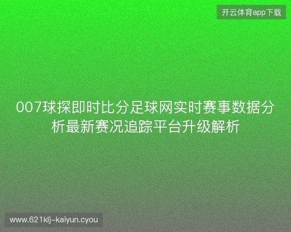 007球探即时比分足球网实时赛事数据分析最新赛况追踪平台升级解析