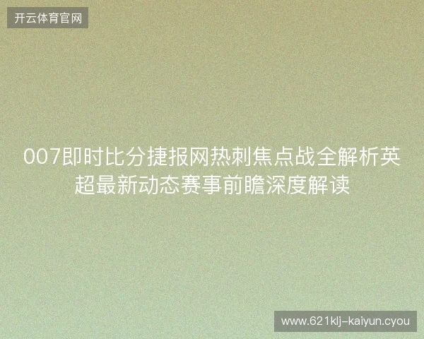 007即时比分捷报网热刺焦点战全解析英超最新动态赛事前瞻深度解读