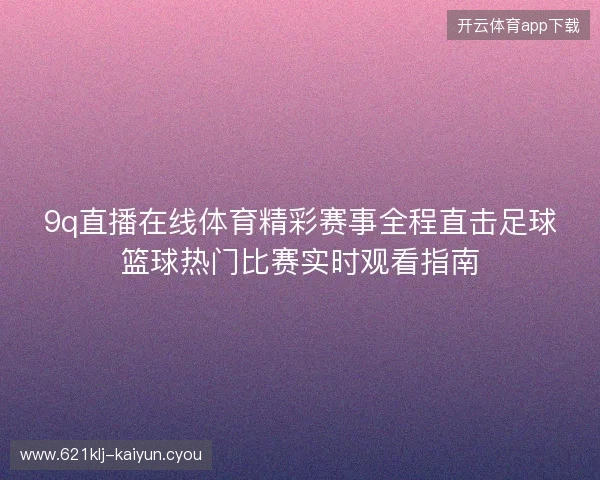 9q直播在线体育精彩赛事全程直击足球篮球热门比赛实时观看指南