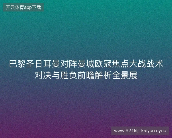 巴黎圣日耳曼对阵曼城欧冠焦点大战战术对决与胜负前瞻解析全景展