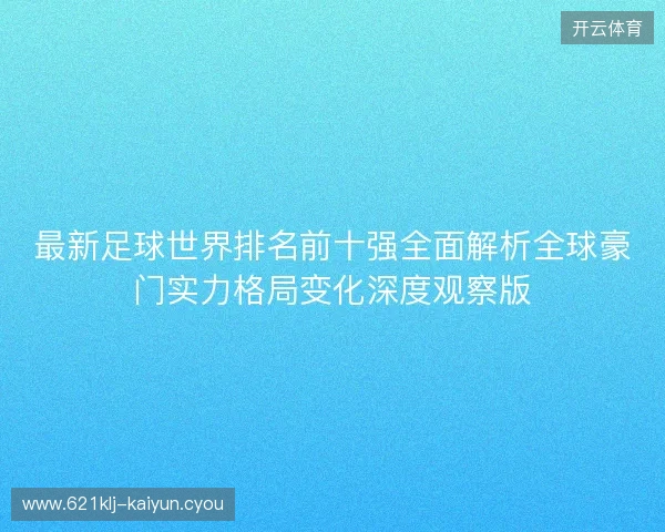 最新足球世界排名前十强全面解析全球豪门实力格局变化深度观察版