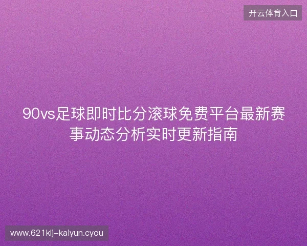 90vs足球即时比分滚球免费平台最新赛事动态分析实时更新指南