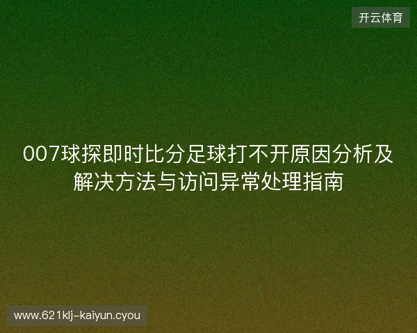 007球探即时比分足球打不开原因分析及解决方法与访问异常处理指南