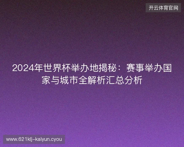2024年世界杯举办地揭秘：赛事举办国家与城市全解析汇总分析
