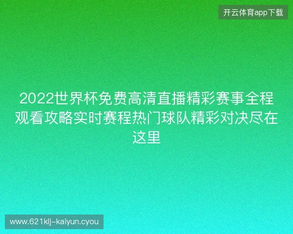 2022世界杯免费高清直播精彩赛事全程观看攻略实时赛程热门球队精彩对决尽在这里