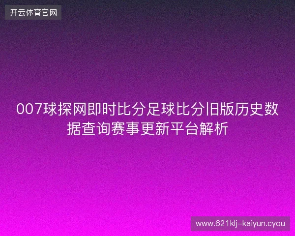 007球探网即时比分足球比分旧版历史数据查询赛事更新平台解析