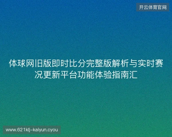 体球网旧版即时比分完整版解析与实时赛况更新平台功能体验指南汇