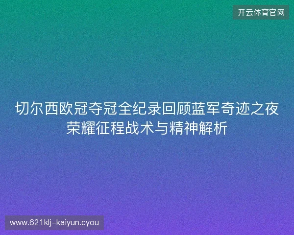 切尔西欧冠夺冠全纪录回顾蓝军奇迹之夜荣耀征程战术与精神解析 切尔西欧冠夺冠全纪录回顾蓝军奇迹之夜荣耀征程战术与精神解析