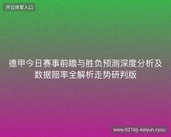 德甲今日赛事前瞻与胜负预测深度分析及数据赔率全解析走势研判版 德甲今日赛事前瞻与胜负预测深度分析及数据赔率全解析走势研判版