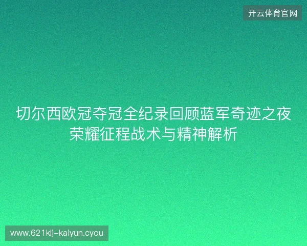 切尔西欧冠夺冠全纪录回顾蓝军奇迹之夜荣耀征程战术与精神解析 切尔西欧冠夺冠全纪录回顾蓝军奇迹之夜荣耀征程战术与精神解析
