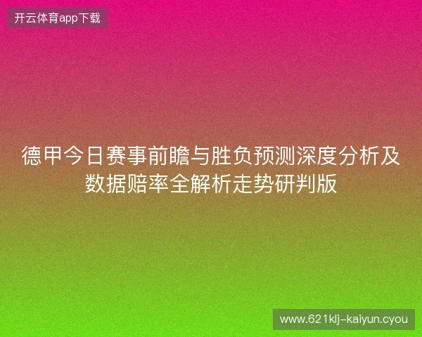 德甲今日赛事前瞻与胜负预测深度分析及数据赔率全解析走势研判版 德甲今日赛事前瞻与胜负预测深度分析及数据赔率全解析走势研判版