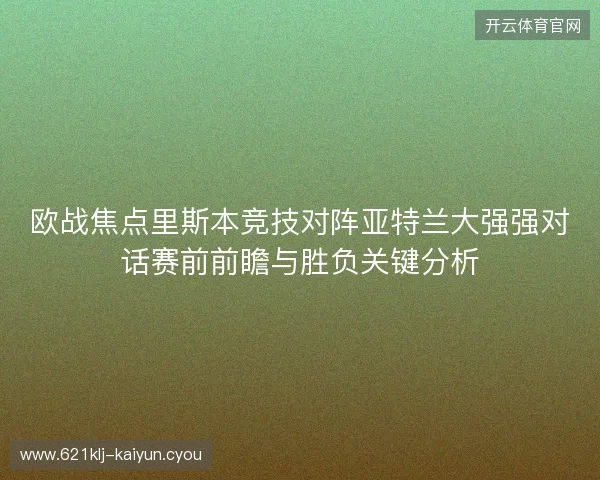 欧战焦点里斯本竞技对阵亚特兰大强强对话赛前前瞻与胜负关键分析 欧战焦点里斯本竞技对阵亚特兰大强强对话赛前前瞻与胜负关键分析