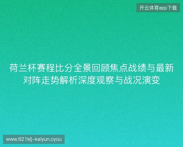 荷兰杯赛程比分全景回顾焦点战绩与最新对阵走势解析深度观察与战况演变 荷兰杯赛程比分全景回顾焦点战绩与最新对阵走势解析深度观察与战况演变