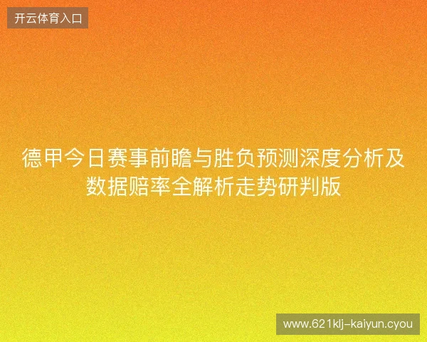 德甲今日赛事前瞻与胜负预测深度分析及数据赔率全解析走势研判版 德甲今日赛事前瞻与胜负预测深度分析及数据赔率全解析走势研判版