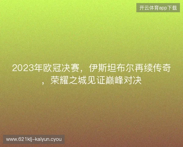 2023年欧冠决赛，伊斯坦布尔再续传奇，荣耀之城见证巅峰对决