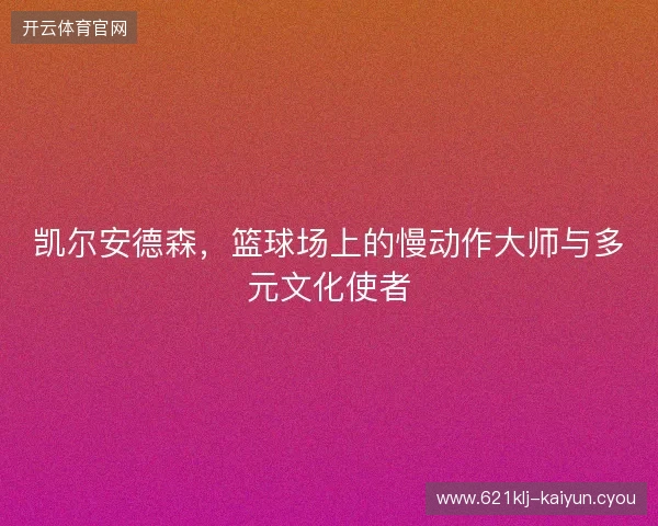 凯尔安德森，篮球场上的慢动作大师与多元文化使者
