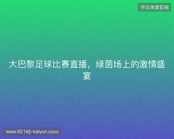 大巴黎足球比赛直播,绿茵场上的激情盛宴 大巴黎足球比赛直播,绿茵场上的激情盛宴