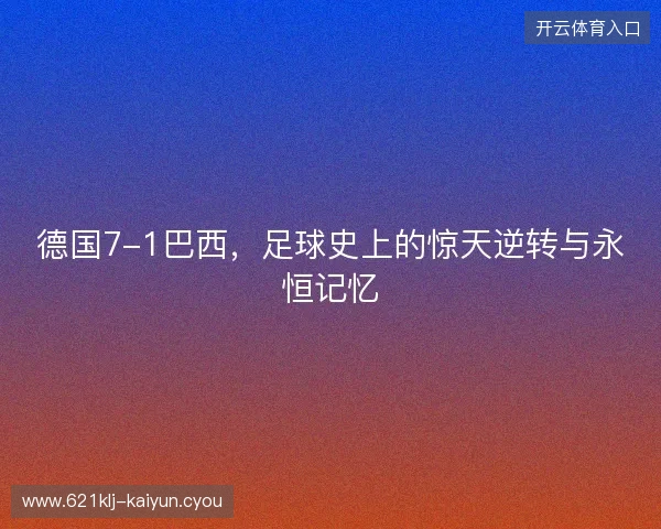 德国7-1巴西,足球史上的惊天逆转与永恒记忆 德国7-1巴西,足球史上的惊天逆转与永恒记忆