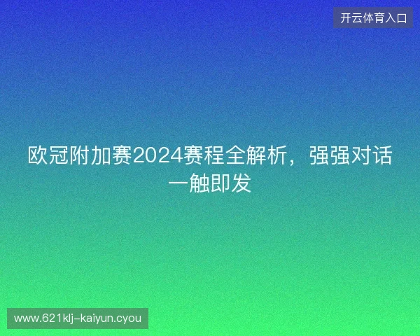欧冠附加赛2024赛程全解析，强强对话一触即发
