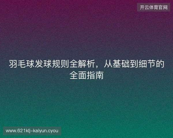 羽毛球发球规则全解析，从基础到细节的全面指南