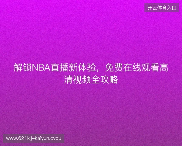 解锁NBA直播新体验,免费在线观看高清视频全攻略 解锁NBA直播新体验,免费在线观看高清视频全攻略